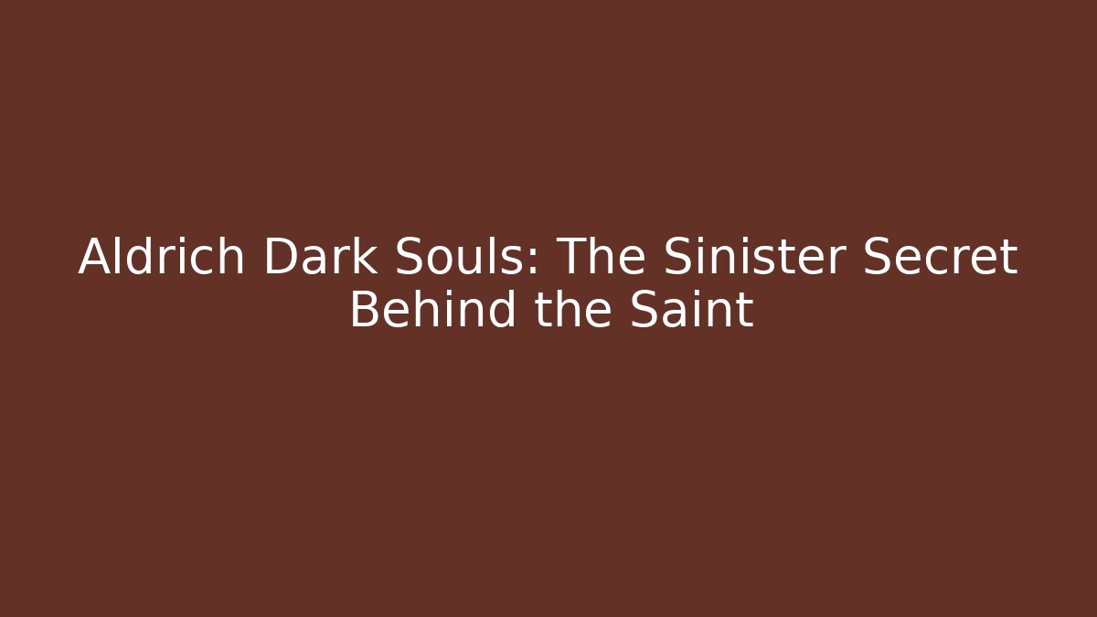 Aldrich Dark Souls: The Sinister Secret Behind the Saint