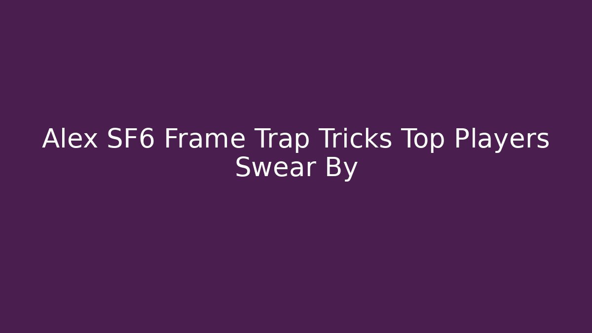 Alex SF6 Frame Trap Tricks Top Players Swear By