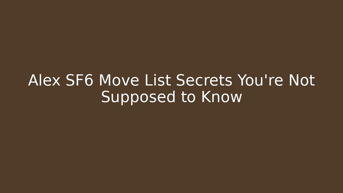 Alex SF6 Move List Secrets You’re Not Supposed to Know