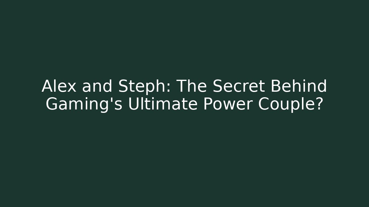 Alex and Steph: The Secret Behind Gaming's Ultimate Power Couple?