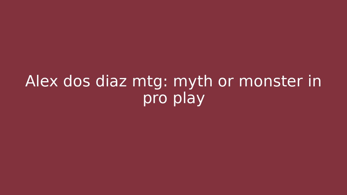 Alex dos diaz mtg: myth or monster in pro play