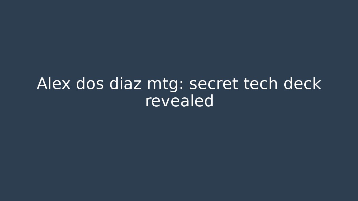 Alex dos diaz mtg: secret tech deck revealed
