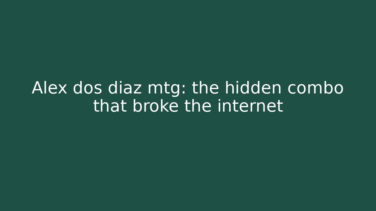 Alex dos diaz mtg: the hidden combo that broke the internet