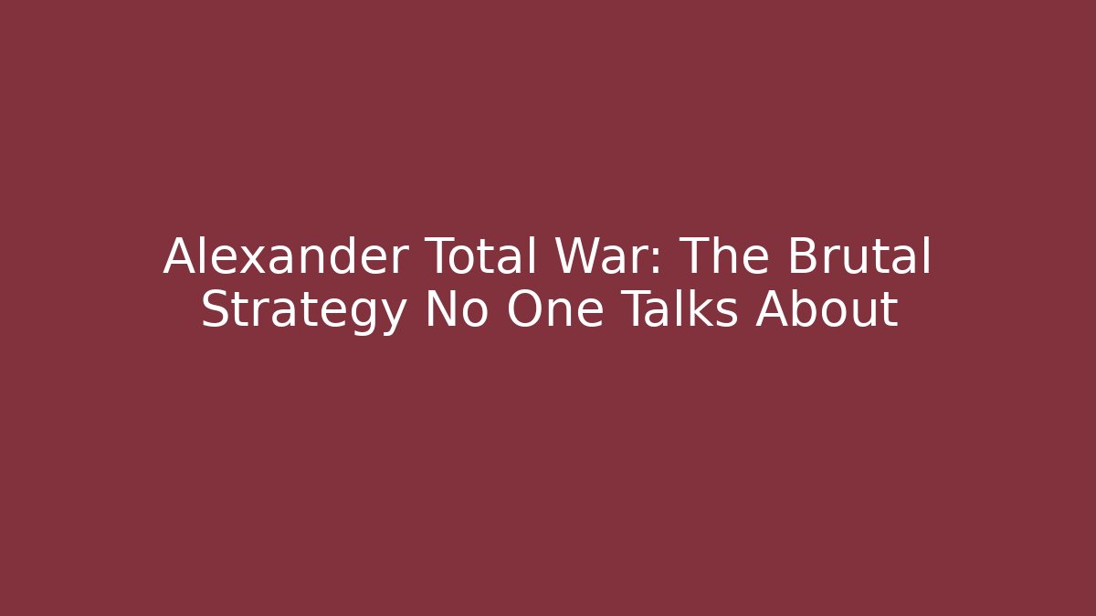 Alexander Total War: The Brutal Strategy No One Talks About