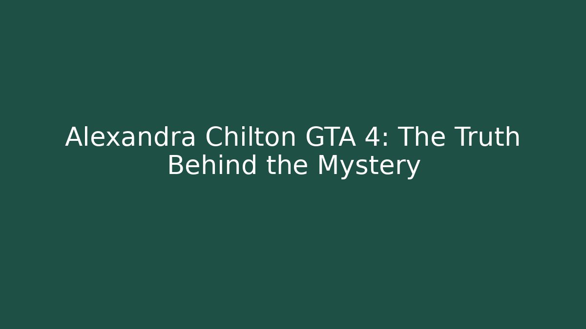 Alexandra Chilton GTA 4: The Truth Behind the Mystery