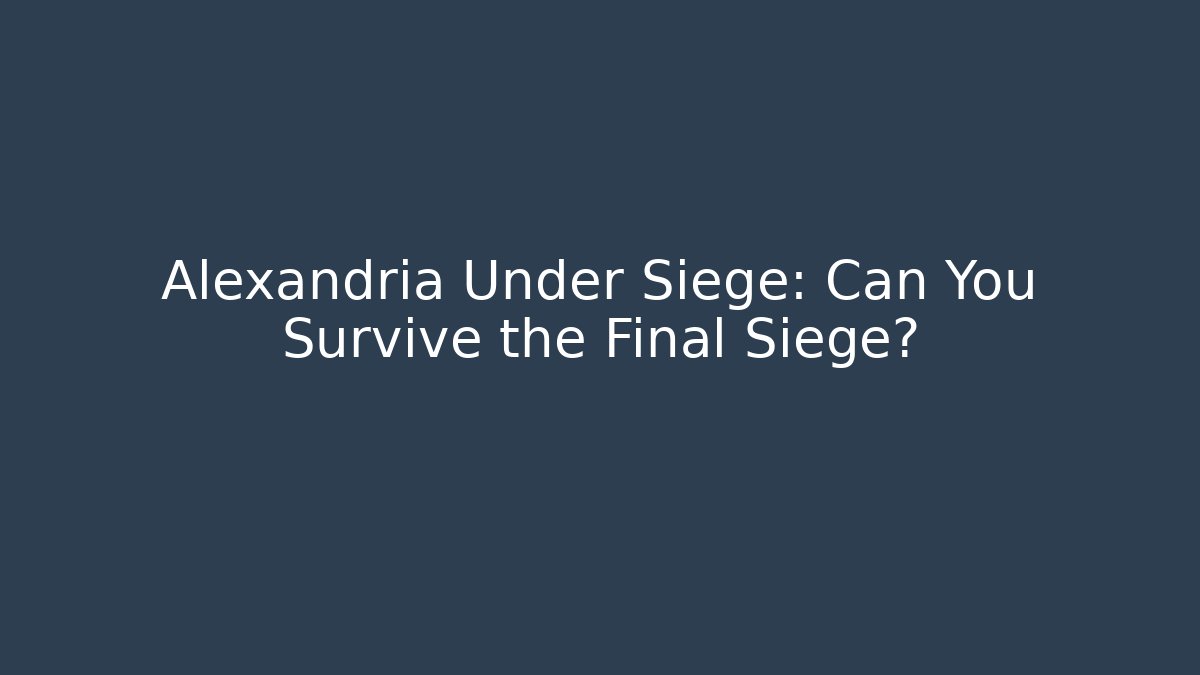Alexandria Under Siege: Can You Survive the Final Siege?