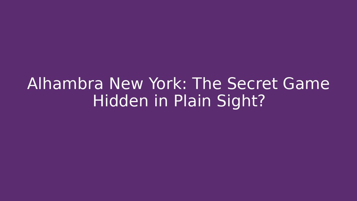 Alhambra New York: The Secret Game Hidden in Plain Sight?
