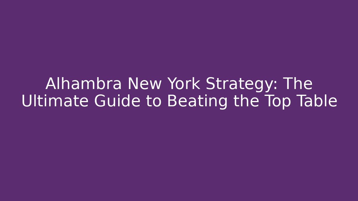 Alhambra New York Strategy: The Ultimate Guide to Beating the Top Table