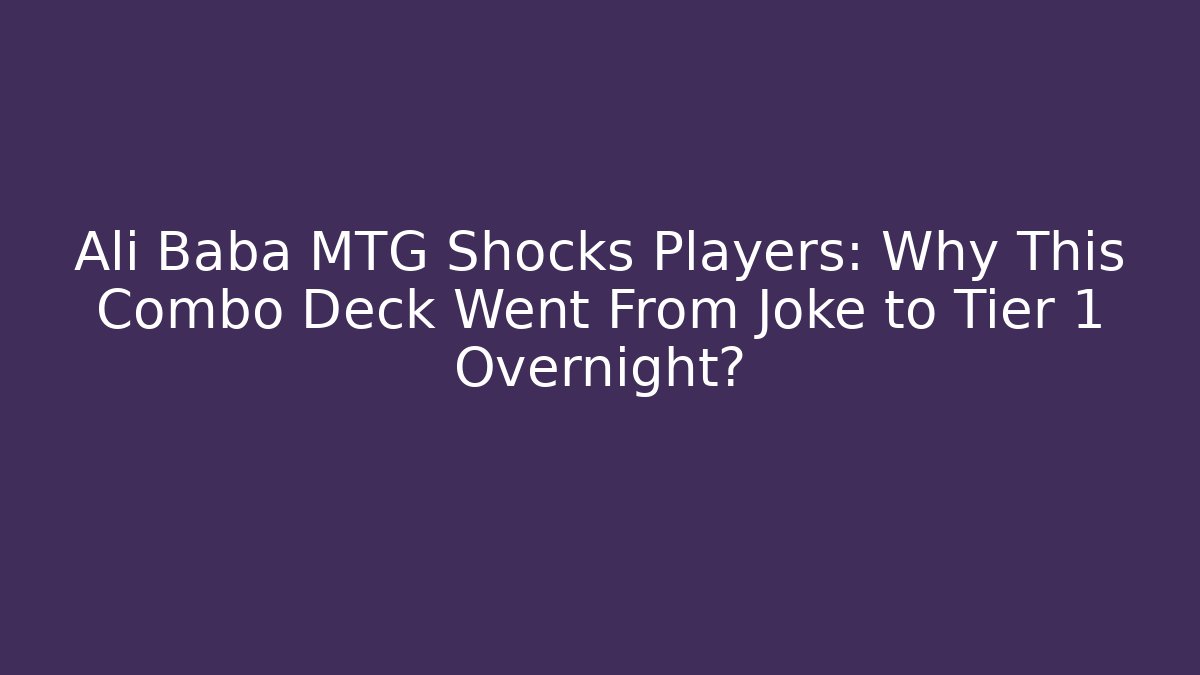 Ali Baba MTG Shocks Players: Why This Combo Deck Went From Joke to Tier 1 Overnight?