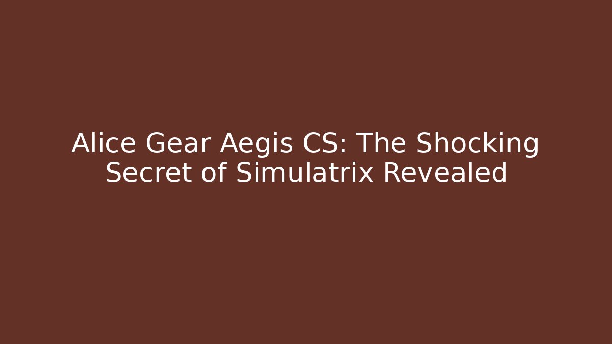 Alice Gear Aegis CS: The Shocking Secret of Simulatrix Revealed