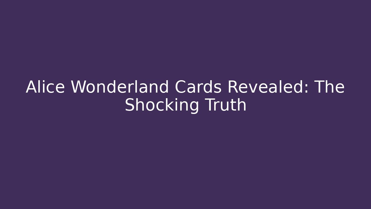 Alice Wonderland Cards Revealed: The Shocking Truth