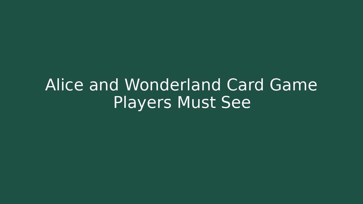 Alice and Wonderland Card Game Players Must See