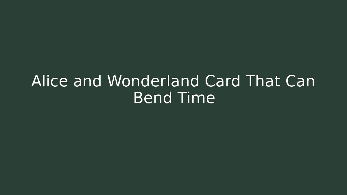 Alice and Wonderland Card That Can Bend Time