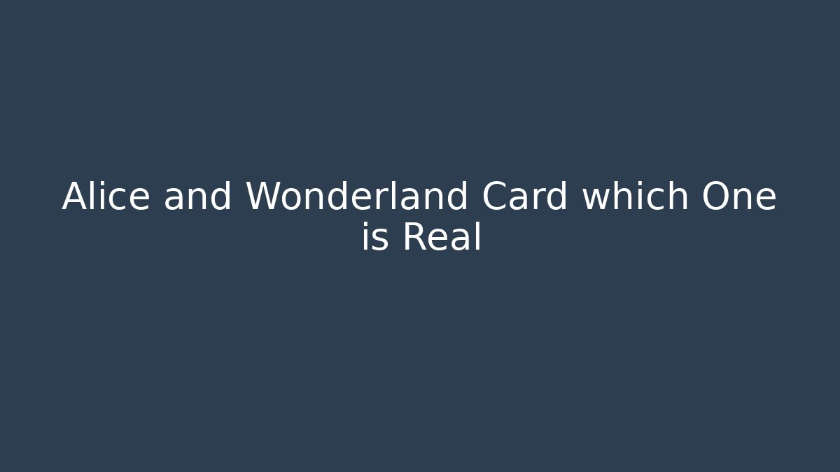 Alice and Wonderland Card which One is Real