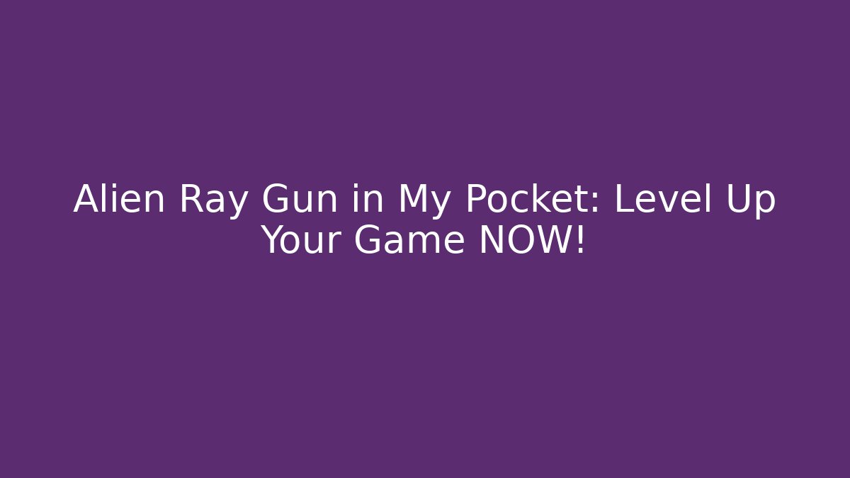 Alien Ray Gun in My Pocket: Level Up Your Game NOW!