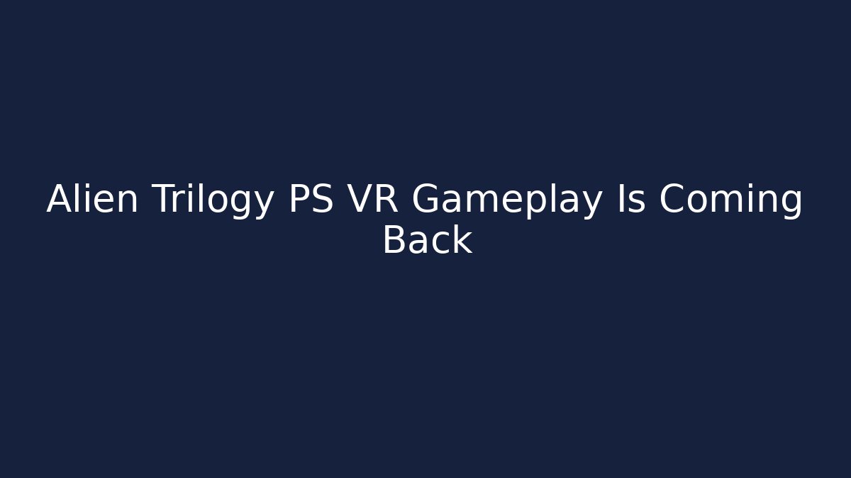 Alien Trilogy PS VR Gameplay Is Coming Back
