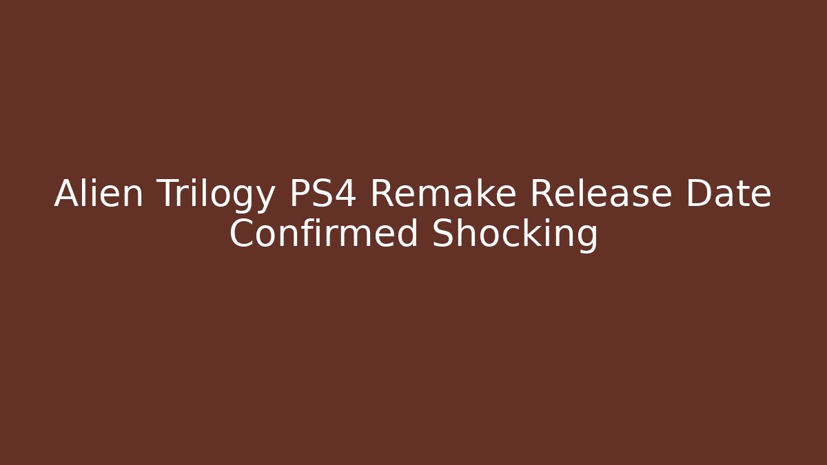 Alien Trilogy PS4 Remake Release Date Confirmed Shocking