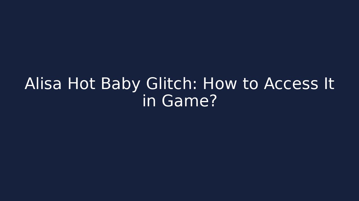 Alisa Hot Baby Glitch: How to Access It in Game?