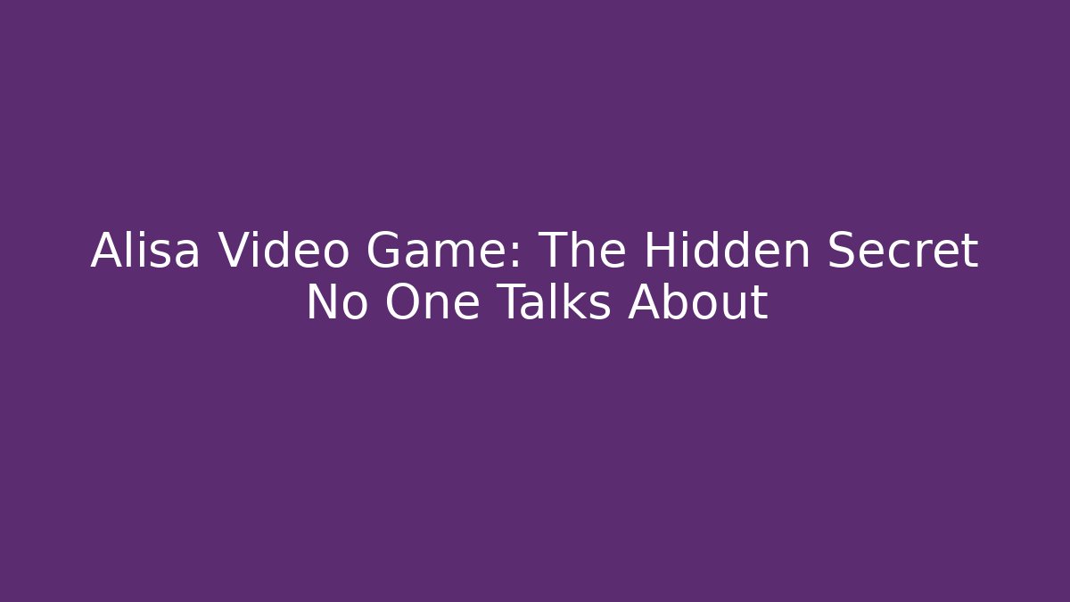 Alisa Video Game: The Hidden Secret No One Talks About