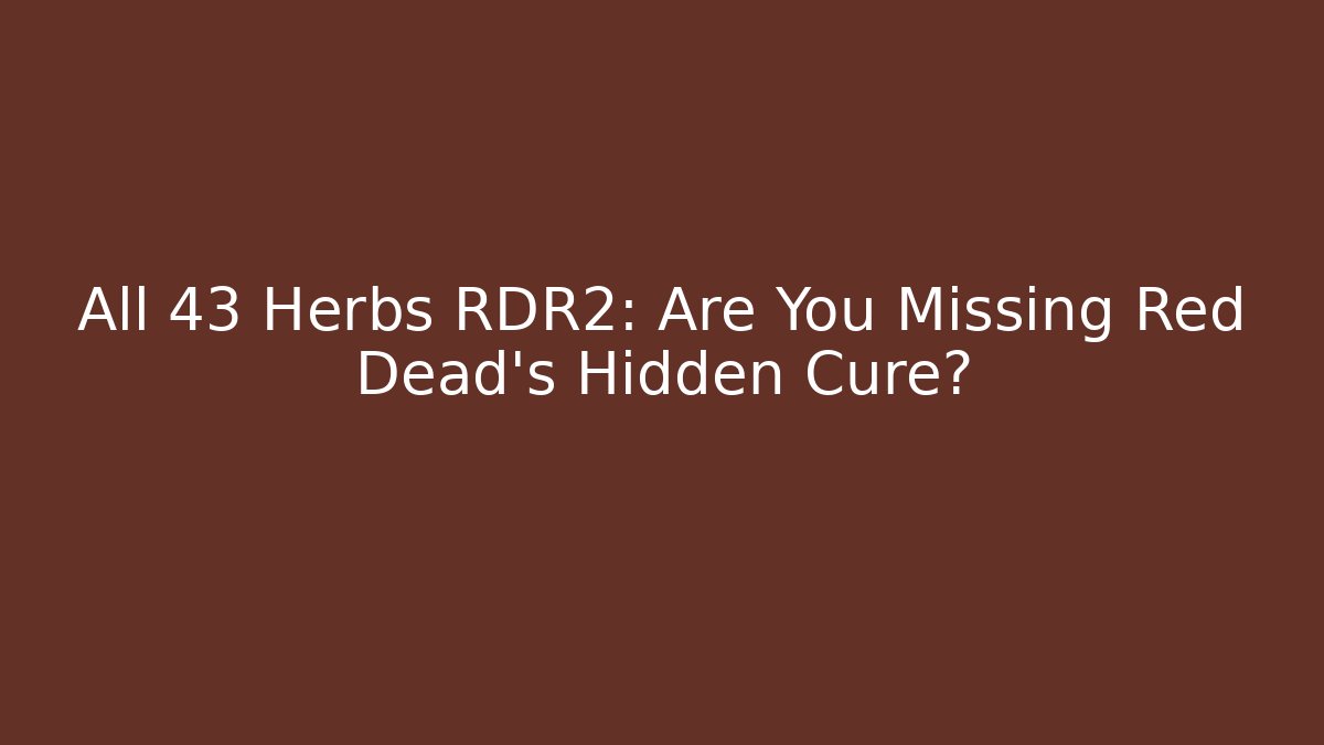 All 43 Herbs RDR2: Are You Missing Red Dead’s Hidden Cure?