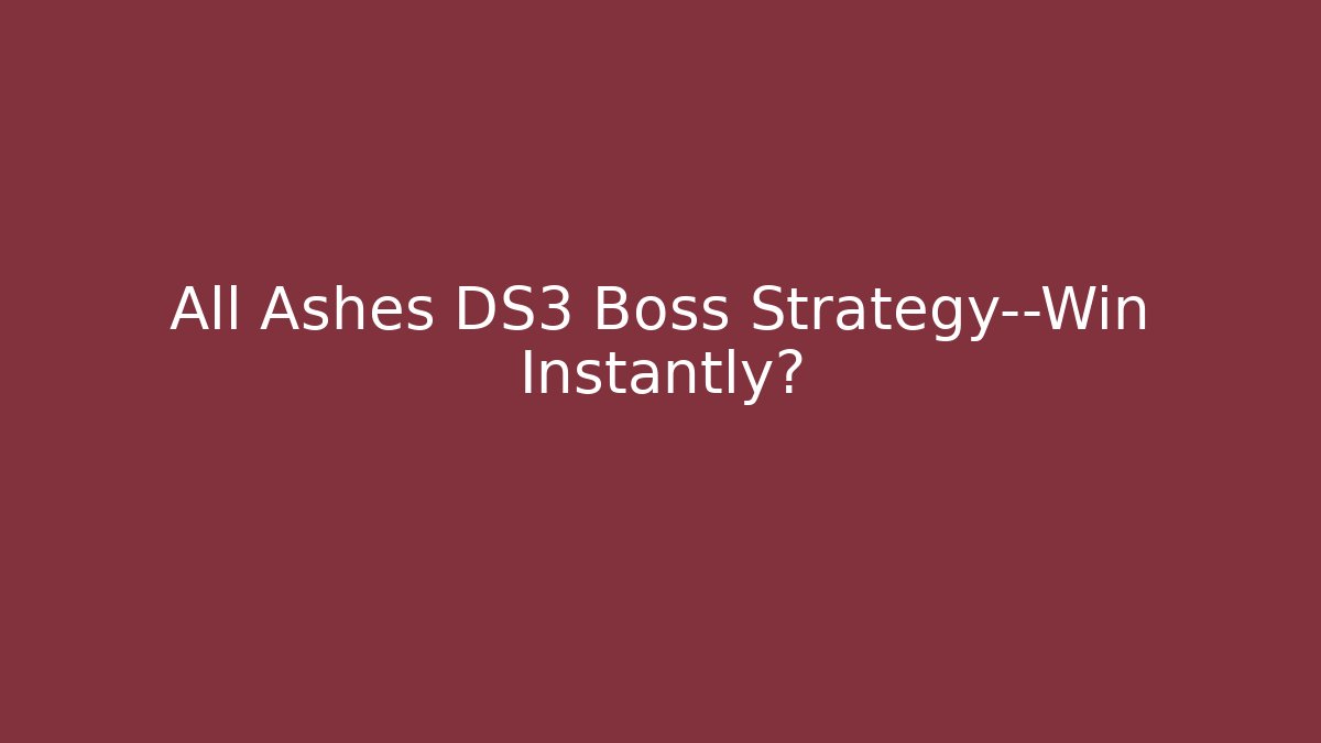All Ashes DS3 Boss Strategy—Win Instantly?