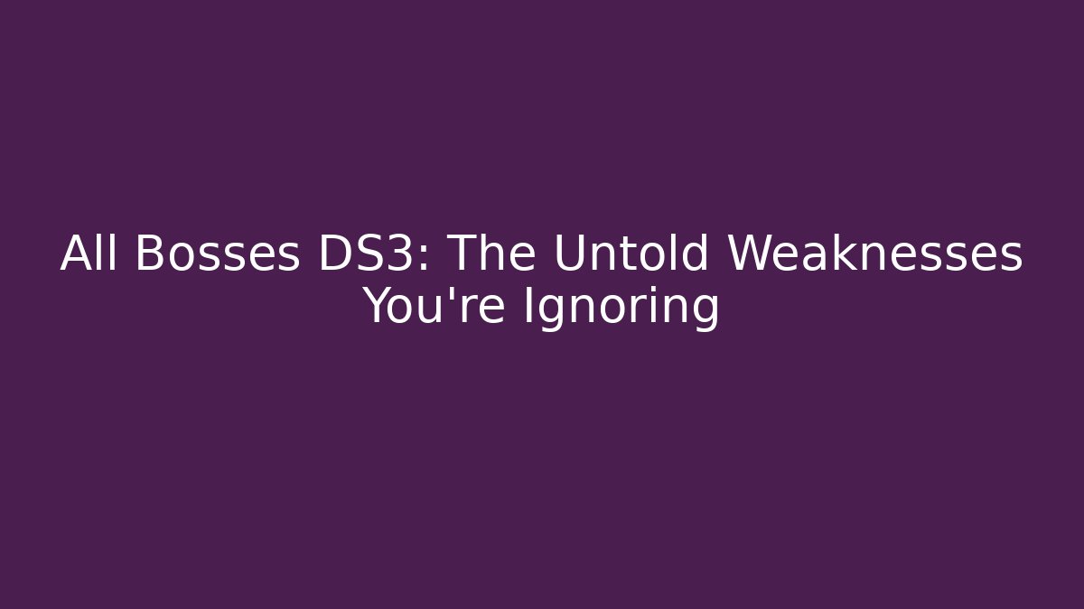 All Bosses DS3: The Untold Weaknesses You’re Ignoring