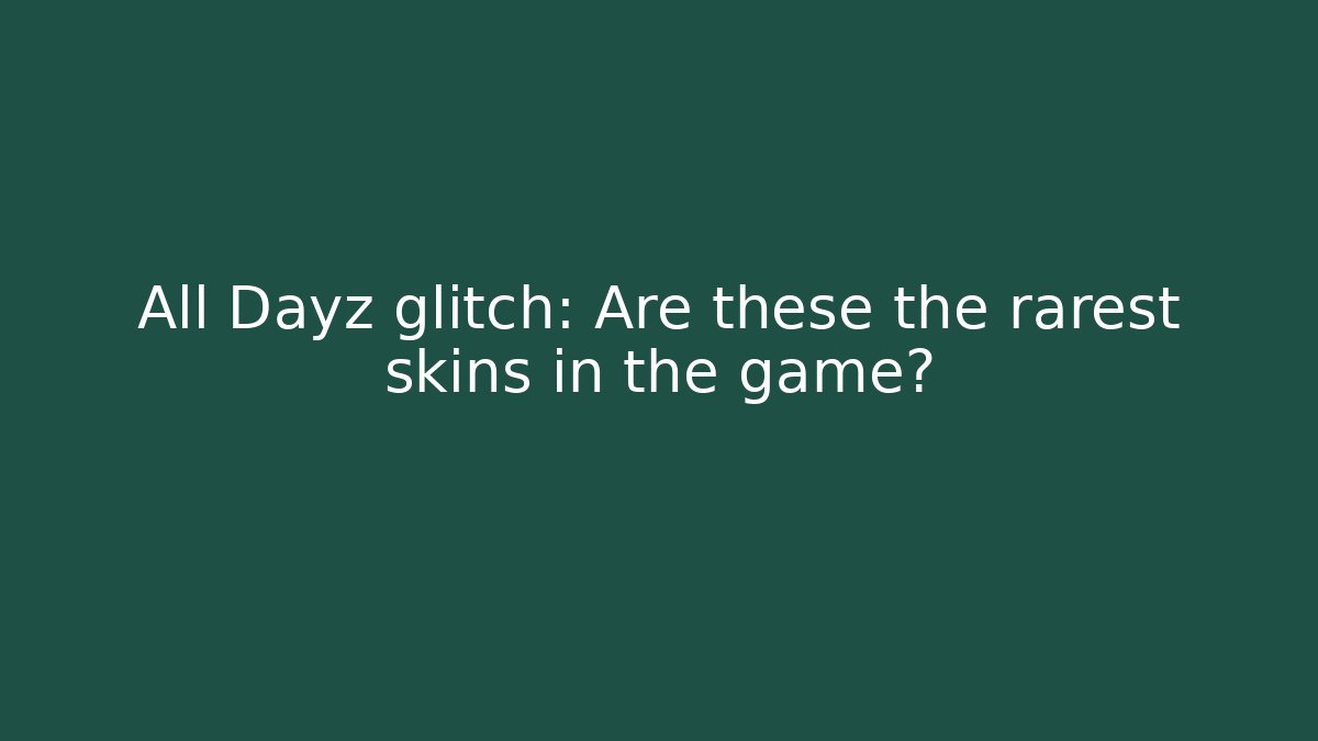 All Dayz glitch: Are these the rarest skins in the game?