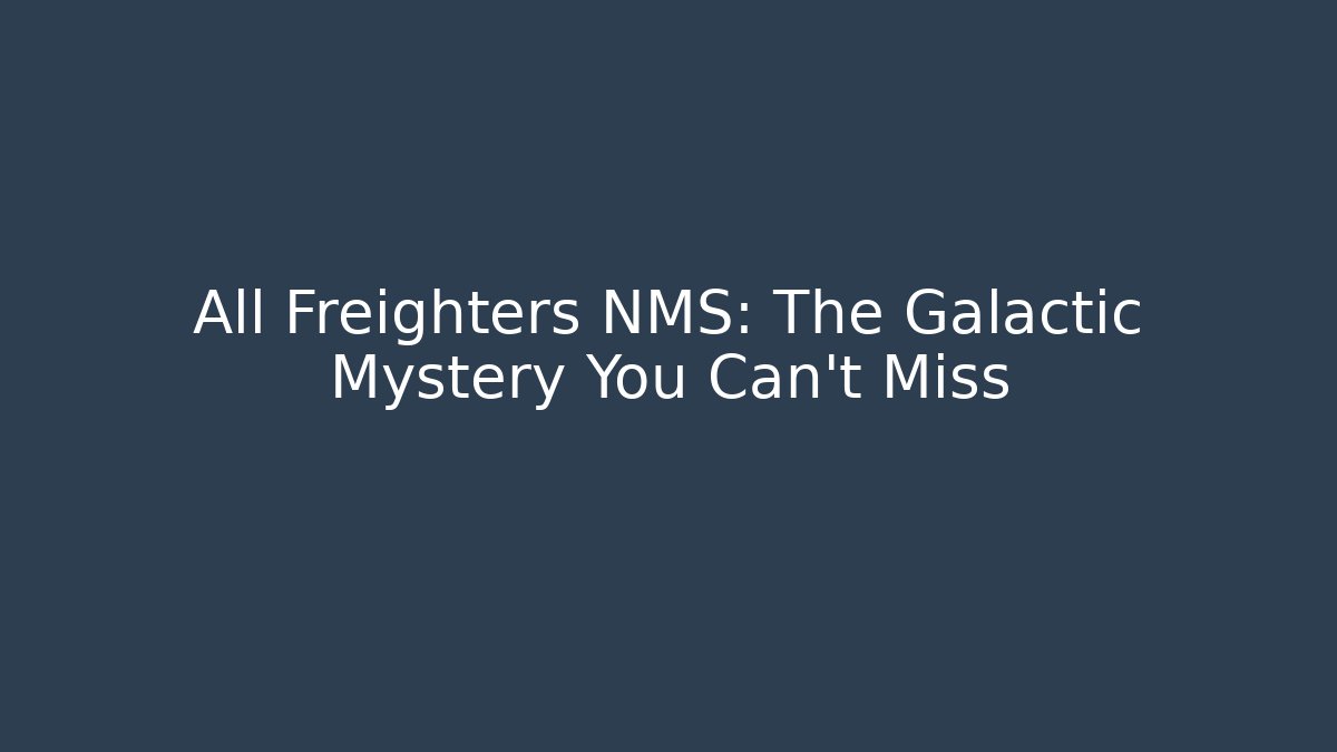 All Freighters NMS: The Galactic Mystery You Can't Miss