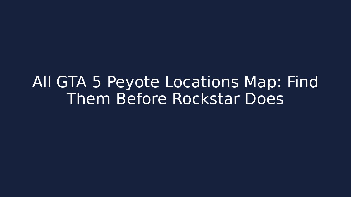 All GTA 5 Peyote Locations Map: Find Them Before Rockstar Does - Vintage E-Juice