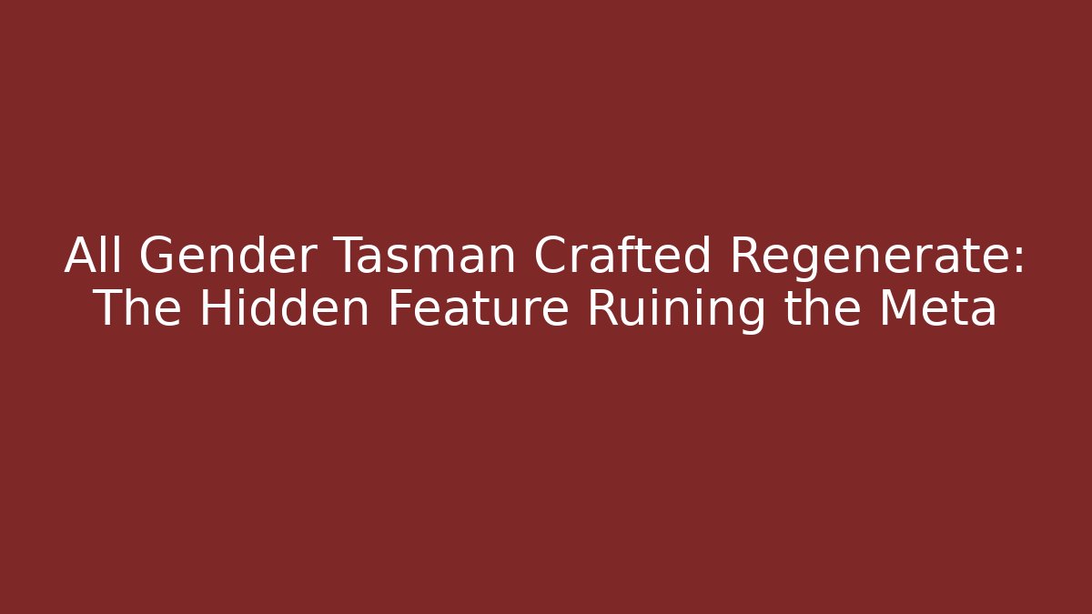 All Gender Tasman Crafted Regenerate: The Hidden Feature Ruining the Meta