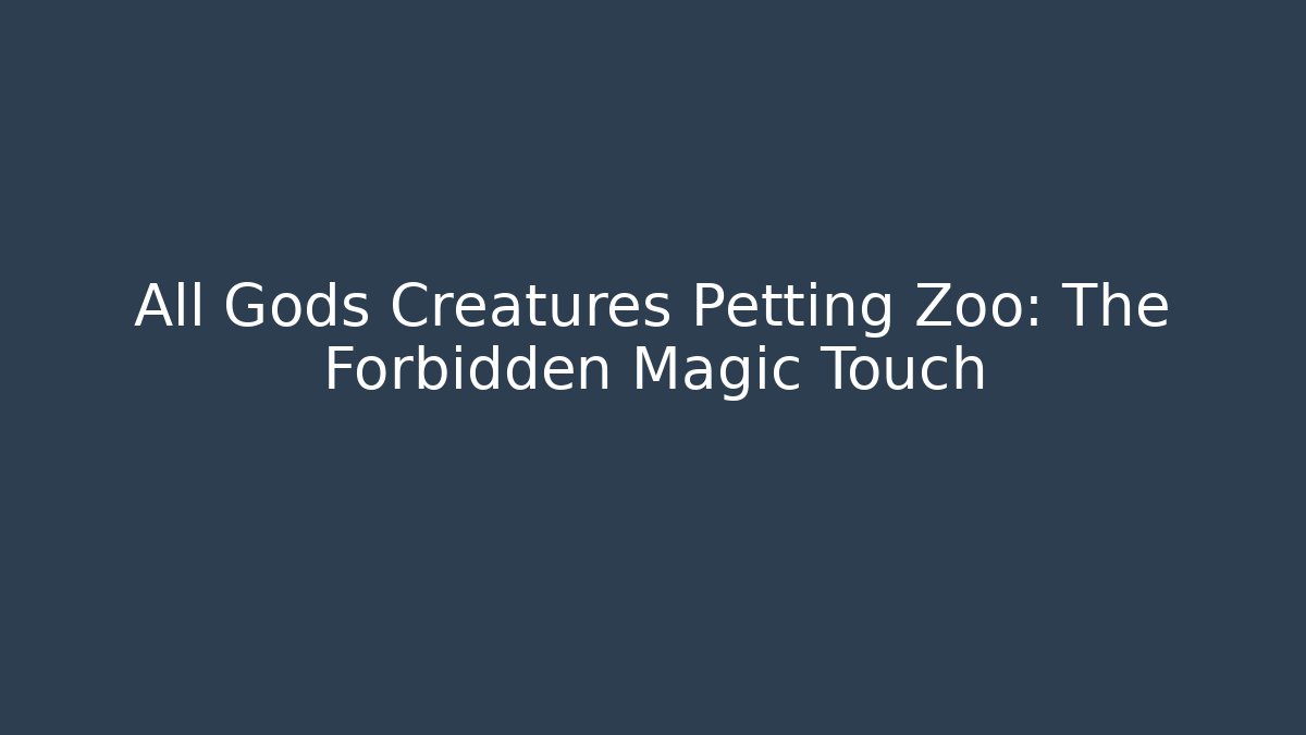 All Gods Creatures Petting Zoo: The Forbidden Magic Touch