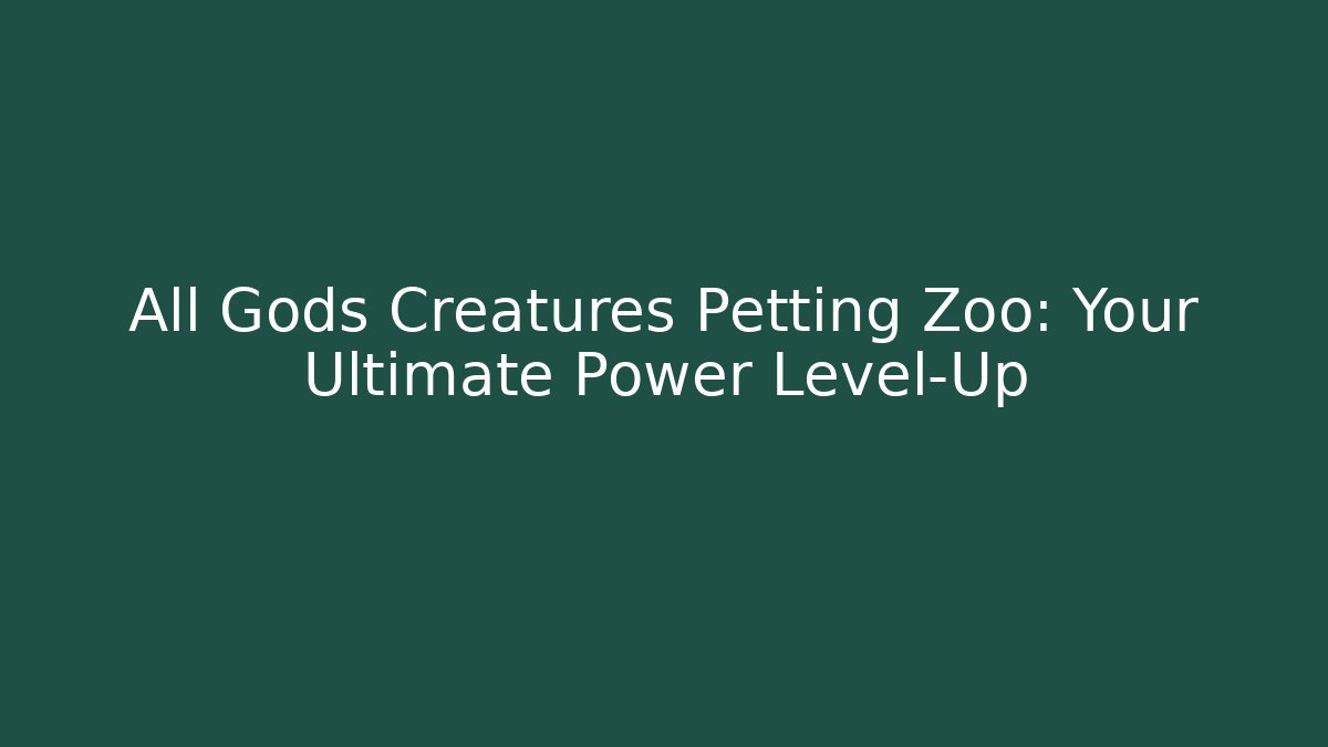 All Gods Creatures Petting Zoo: Your Ultimate Power Level-Up