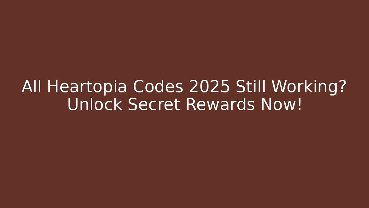 All Heartopia Codes 2025 Still Working? Unlock Secret Rewards Now!