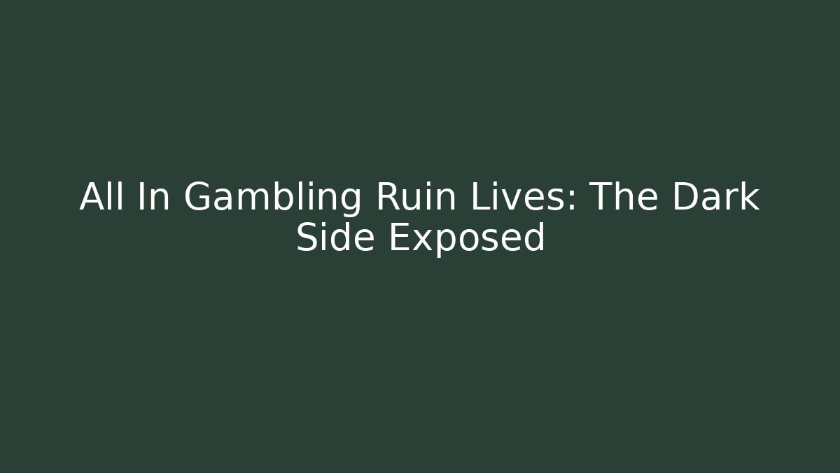 All In Gambling Ruin Lives: The Dark Side Exposed