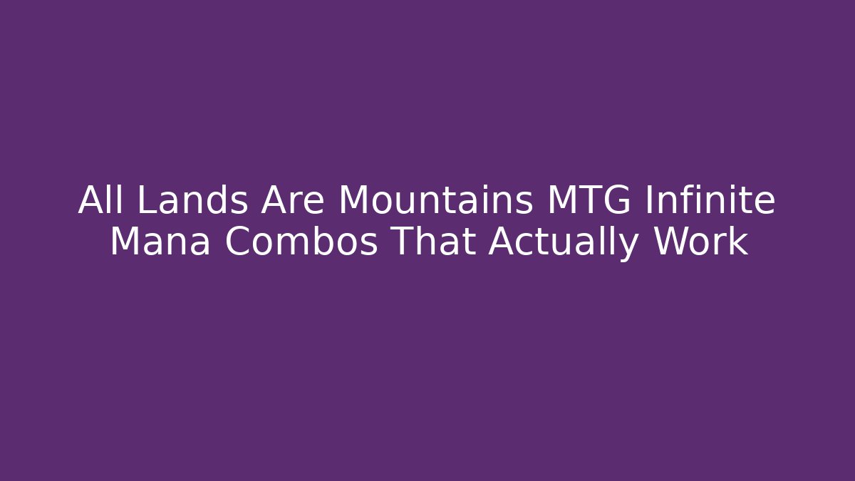 All Lands Are Mountains MTG Infinite Mana Combos That Actually Work