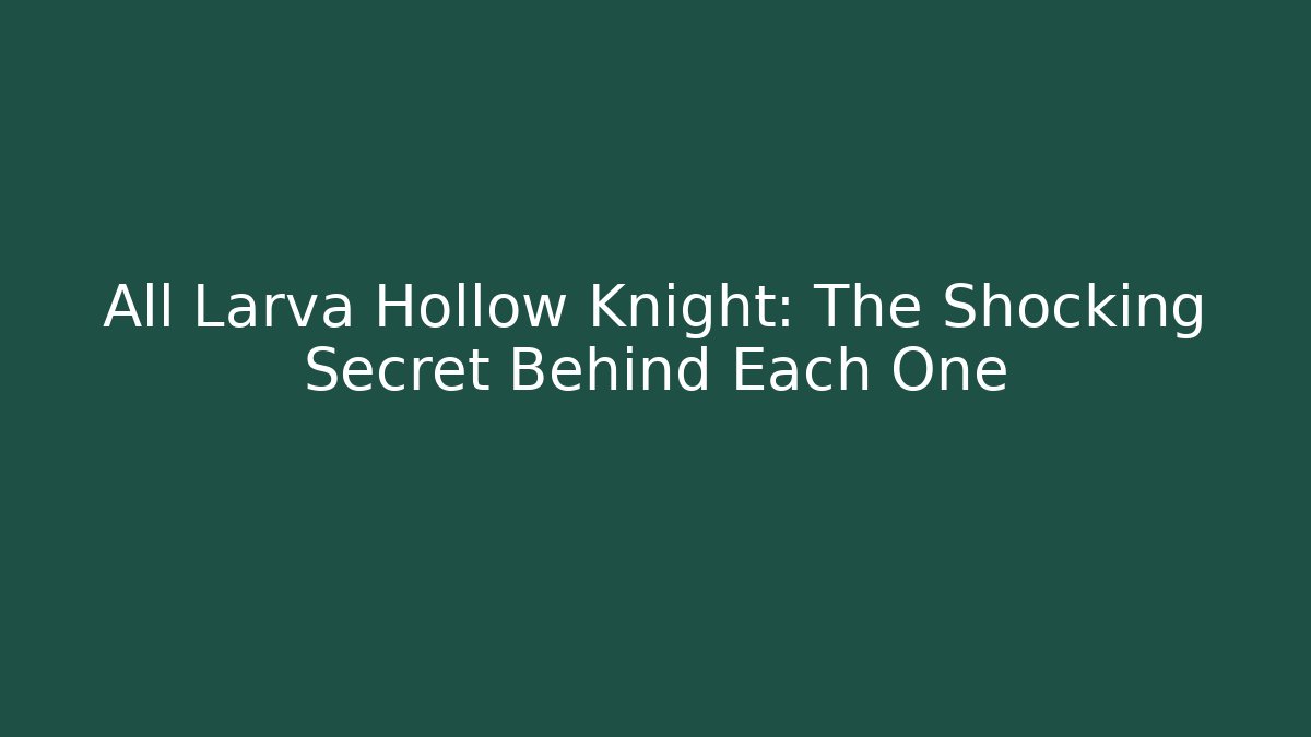 All Larva Hollow Knight: The Shocking Secret Behind Each One