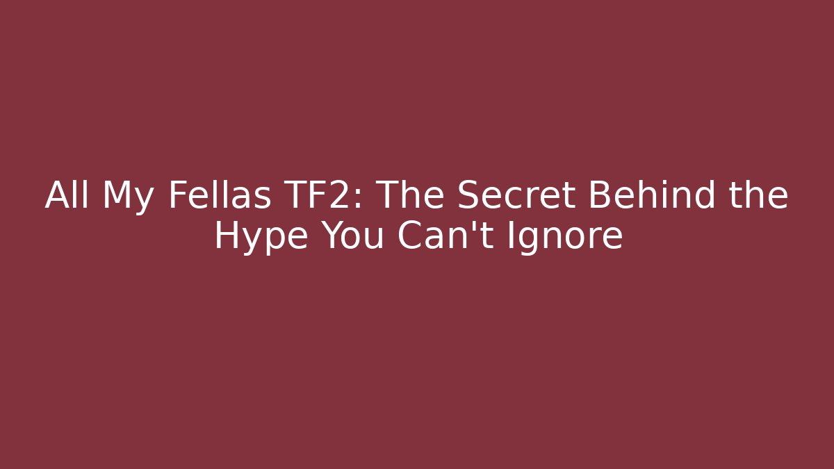 All My Fellas TF2: The Secret Behind the Hype You Can't Ignore