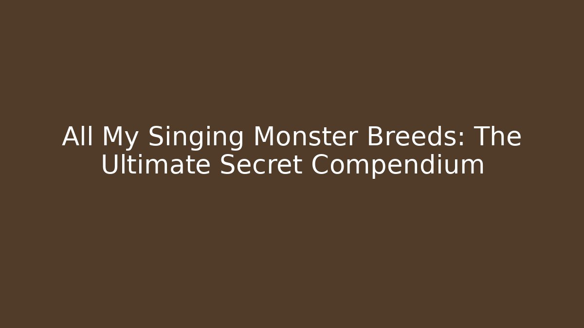 All My Singing Monster Breeds: The Ultimate Secret Compendium