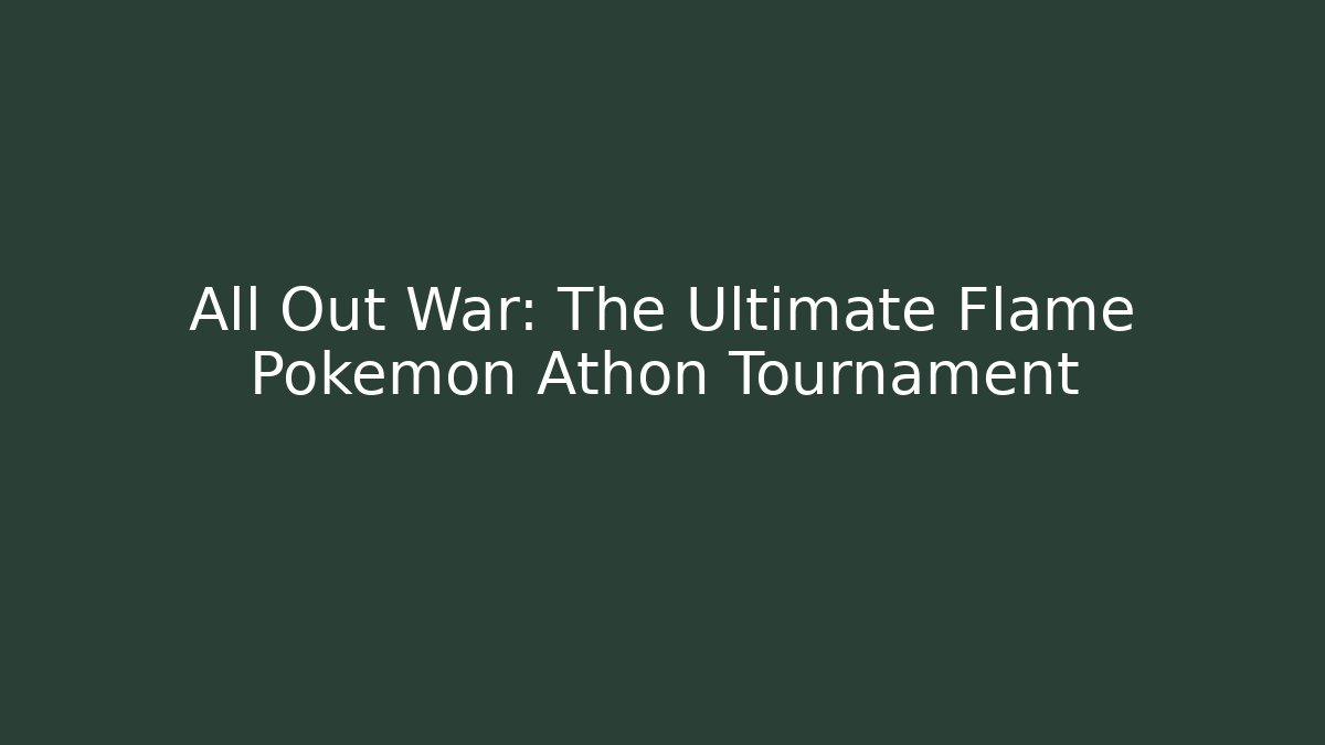 All Out War: The Ultimate Flame Pokémon Athon Tournament