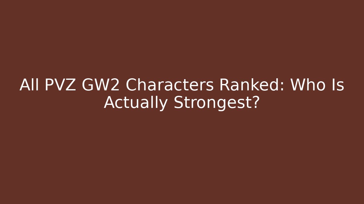 All PVZ GW2 Characters Ranked: Who Is Actually Strongest?