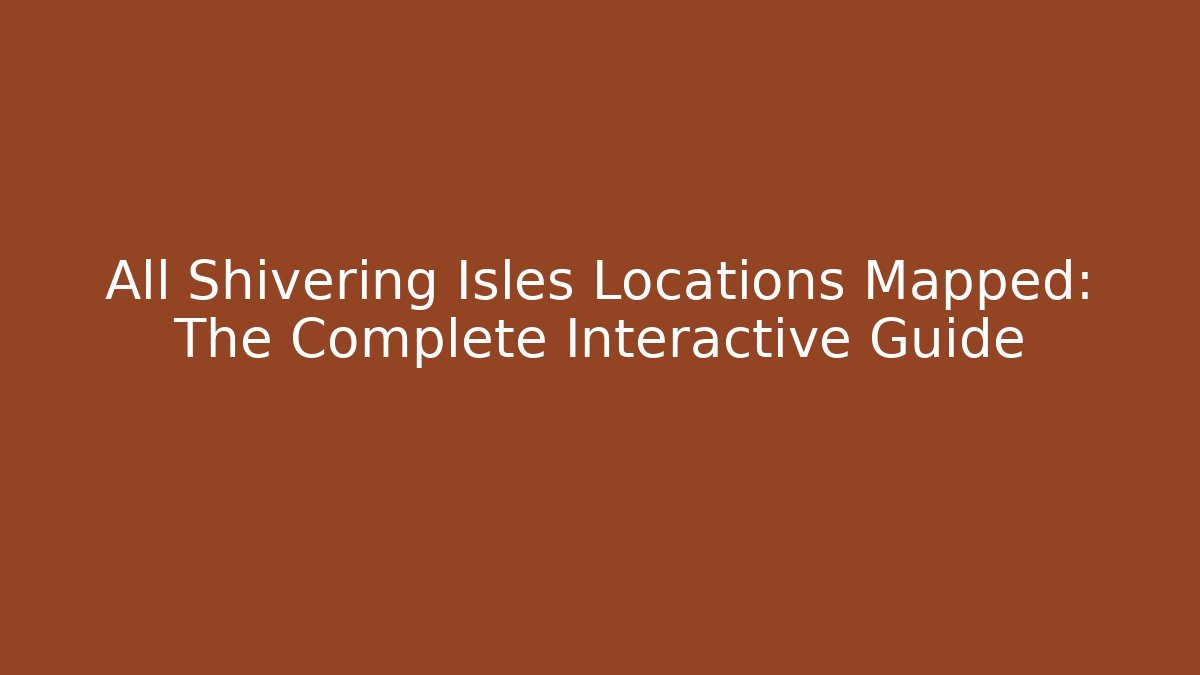 All Shivering Isles Locations Mapped: The Complete Interactive Guide - Vintage E-Juice