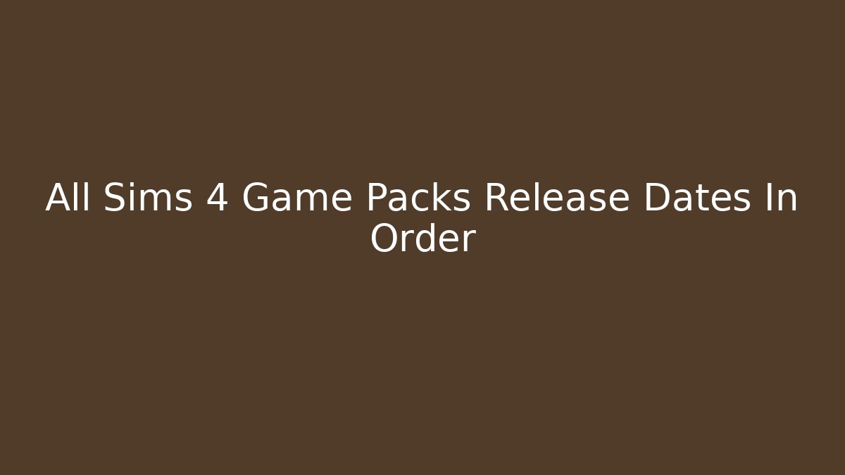 All Sims 4 Game Packs Release Dates In Order