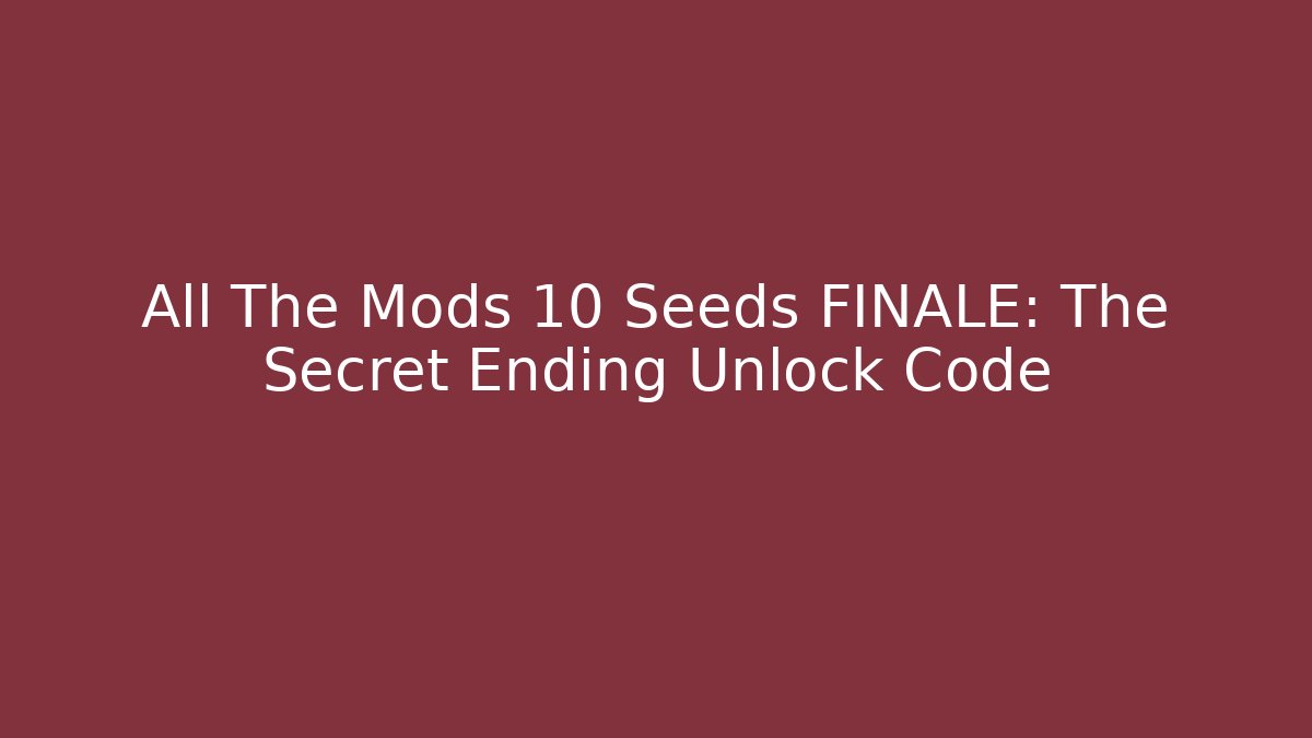 All The Mods 10 Seeds FINALE: The Secret Ending Unlock Code