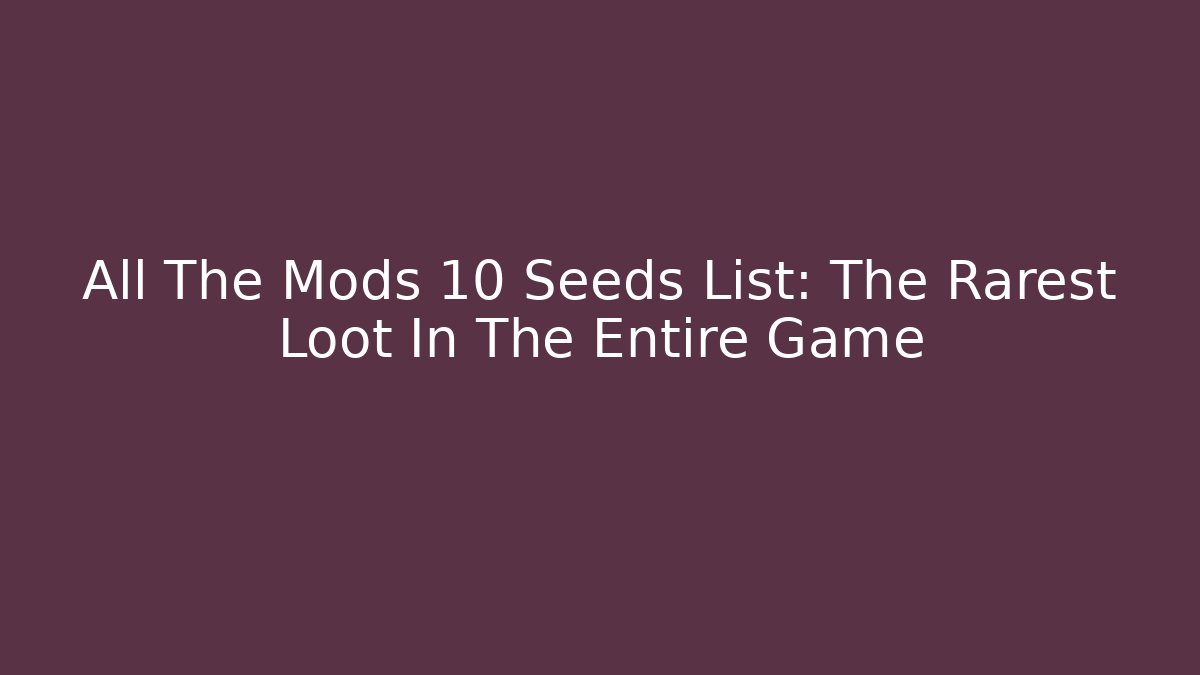 All The Mods 10 Seeds List: The Rarest Loot In The Entire Game