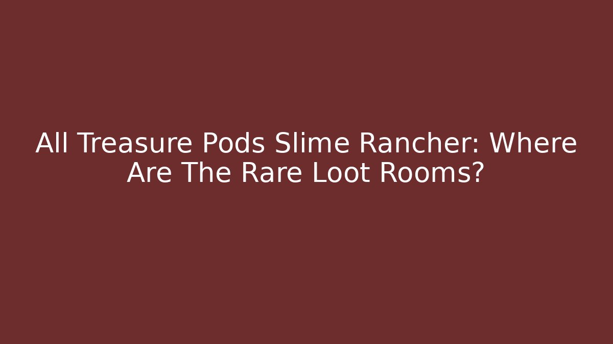 All Treasure Pods Slime Rancher: Where Are The Rare Loot Rooms?