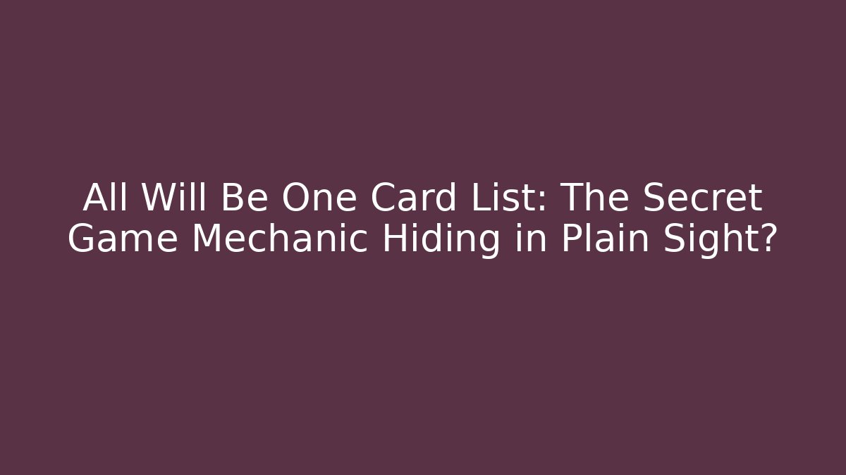 All Will Be One Card List: The Secret Game Mechanic Hiding in Plain Sight?
