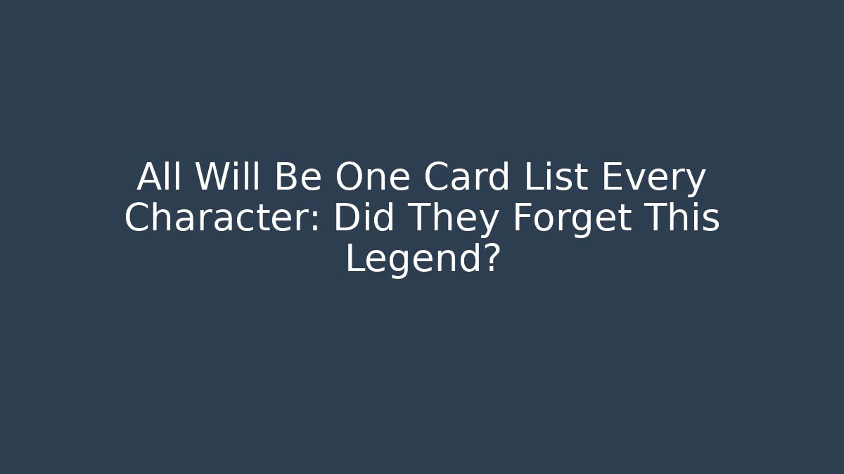 All Will Be One Card List Every Character: Did They Forget This Legend?