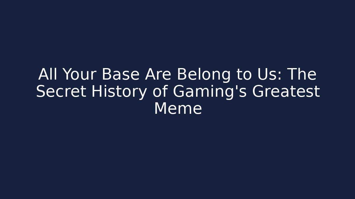 All Your Base Are Belong to Us: The Secret History of Gaming's Greatest Meme