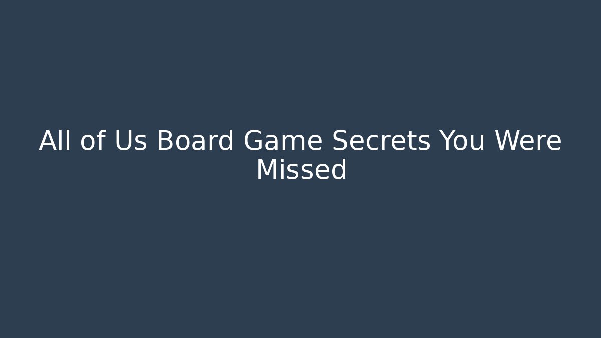 All of Us Board Game Secrets You Were Missed
