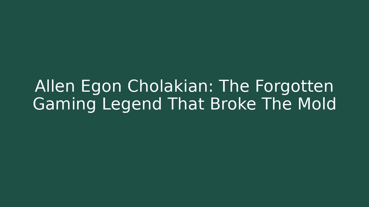 Allen Egon Cholakian: The Forgotten Gaming Legend That Broke The Mold